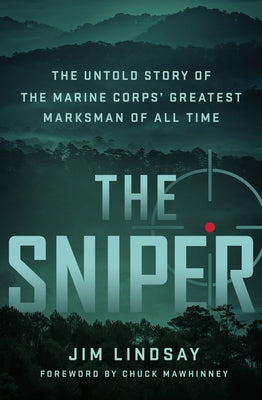 The Sniper: The Untold Story of the Marine Corps' Greatest Marksman of All Time by Lindsay, Jim