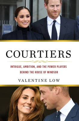 Courtiers: Intrigue, Ambition, and the Power Players Behind the House of Windsor by Low, Valentine