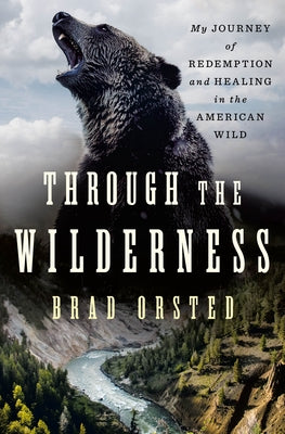 Through the Wilderness: My Journey of Redemption and Healing in the American Wild by Orsted, Brad