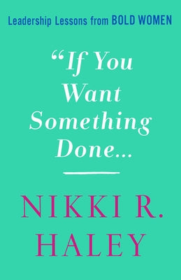 If You Want Something Done: Leadership Lessons from Bold Women by Haley, Nikki R.