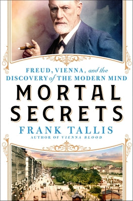 Mortal Secrets: Freud, Vienna, and the Discovery of the Modern Mind by Tallis, Frank