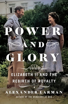 Power and Glory: Elizabeth II and the Rebirth of Royalty by Larman, Alexander