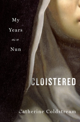 Cloistered: My Years as a Nun by Coldstream, Catherine