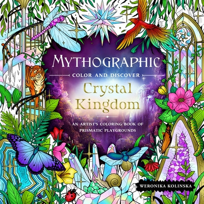 Mythographic Color and Discover: Crystal Kingdom: An Artist's Coloring Book of Prismatic Playgrounds by Kolinska, Weronika