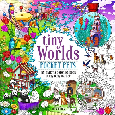 Tiny Worlds: Pocket Pets: An Artist's Coloring Book of Itty-Bitty Animals by Oxton, Alex