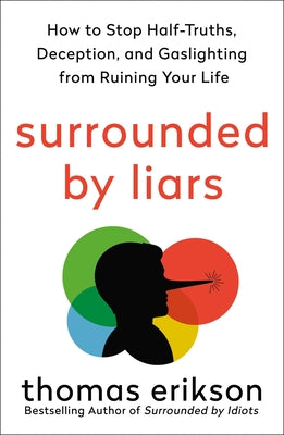 Surrounded by Liars: How to Stop Half-Truths, Deception, and Gaslighting from Ruining Your Life by Erikson, Thomas