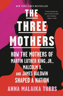 The Three Mothers: How the Mothers of Martin Luther King, Jr., Malcolm X, and James Baldwin Shaped a Nation by Tubbs, Anna Malaika