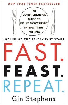 Fast. Feast. Repeat.: The Comprehensive Guide to Delay, Don't Deny Intermittent Fasting--Including the 28-Day Fast Start by Stephens, Gin