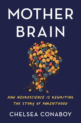 Mother Brain: How Neuroscience Is Rewriting the Story of Parenthood by Conaboy, Chelsea