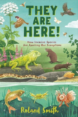 They Are Here!: How Invasive Species Are Spoiling Our Ecosystems by Smith, Roland