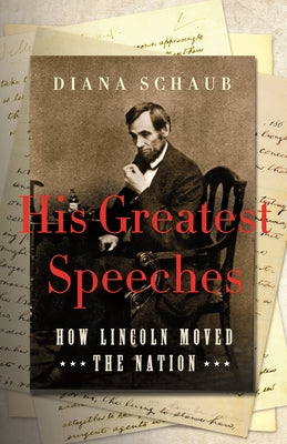 His Greatest Speeches: How Lincoln Moved the Nation by Schaub, Diana