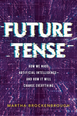 Future Tense: How We Made Artificial Intelligence--And How It Will Change Everything by Brockenbrough, Martha