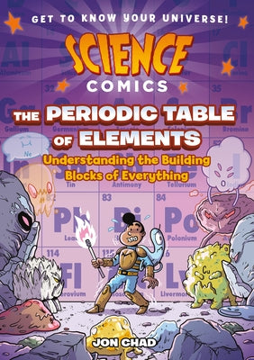 Science Comics: The Periodic Table of Elements: Understanding the Building Blocks of Everything by Chad, Jon