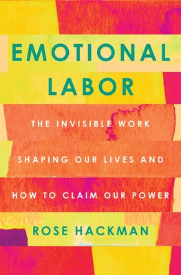Emotional Labor: The Invisible Work Shaping Our Lives and How to Claim Our Power by Hackman, Rose