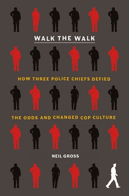 Walk the Walk: How Three Police Chiefs Defied the Odds and Changed Cop Culture by Gross, Neil