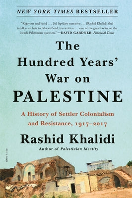 The Hundred Years' War on Palestine: A History of Settler Colonialism and Resistance, 1917-2017 by Khalidi, Rashid