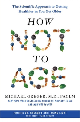 How Not to Age: The Scientific Approach to Getting Healthier as You Get Older by Greger, Michael