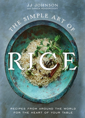 The Simple Art of Rice: Recipes from Around the World for the Heart of Your Table by Johnson, Jj