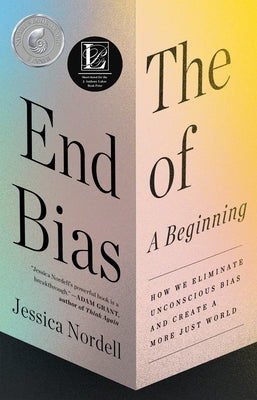 The End of Bias: A Beginning: How We Eliminate Unconscious Bias and Create a More Just World by Nordell, Jessica