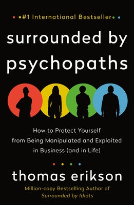 Surrounded by Psychopaths: How to Protect Yourself from Being Manipulated and Exploited in Business (and in Life) [The Surrounded by Idiots Serie by Erikson, Thomas