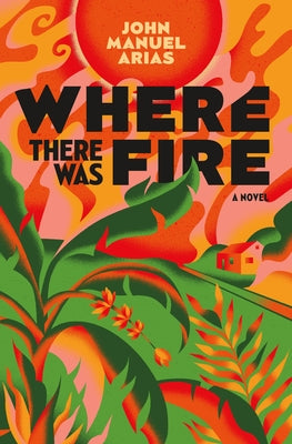 Where There Was Fire by Arias, John Manuel
