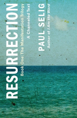 Resurrection: A Channeled Text: (Book One of the Manifestation Trilogy) by Selig, Paul