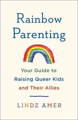 Rainbow Parenting: Your Guide to Raising Queer Kids and Their Allies by Amer, Lindz