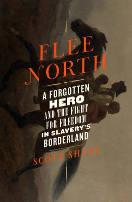Flee North: A Forgotten Hero and the Fight for Freedom in Slavery's Borderland by Shane, Scott