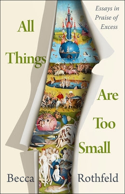All Things Are Too Small: Essays in Praise of Excess by Rothfeld, Becca