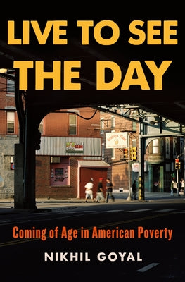 Live to See the Day: Coming of Age in American Poverty by Goyal, Nikhil