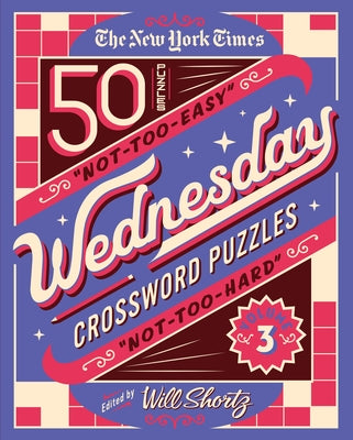 The New York Times Wednesday Crossword Puzzles Volume 3: 50 Not-Too-Easy, Not-Too-Hard Crossword Puzzles by New York Times