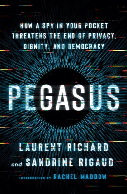 Pegasus: How a Spy in Your Pocket Threatens the End of Privacy, Dignity, and Democracy by Richard, Laurent