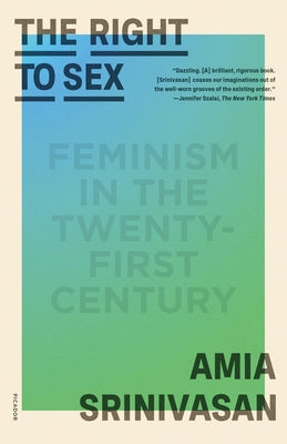The Right to Sex: Feminism in the Twenty-First Century by Srinivasan, Amia