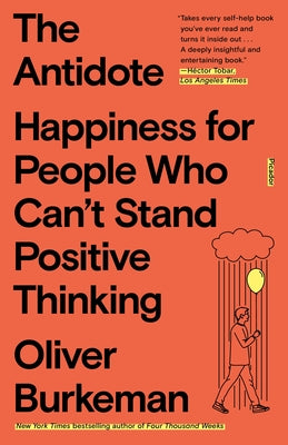 The Antidote: Happiness for People Who Can't Stand Positive Thinking by Burkeman, Oliver