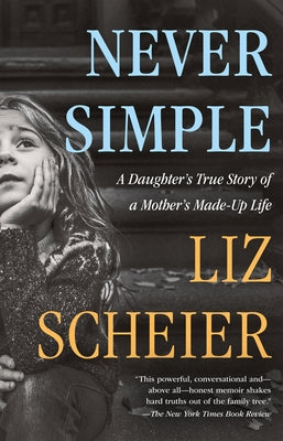 Never Simple: A Daughter's True Story of a Mother's Made-Up Life by Scheier, Liz