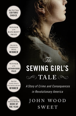 The Sewing Girl's Tale: A Story of Crime and Consequences in Revolutionary America by Sweet, John Wood