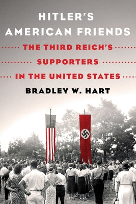 Hitler's American Friends: The Third Reich's Supporters in the United States by Hart, Bradley W.