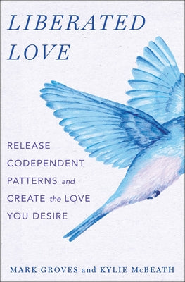 Liberated Love: Release Codependent Patterns and Create the Love You Desire by Groves, Mark