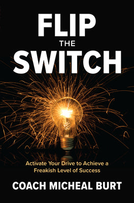 Flip the Switch: Activate Your Drive to Achieve a Freakish Level of Success by Burt, Coach Micheal