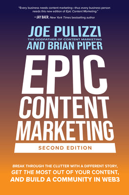 Epic Content Marketing, Second Edition: Break Through the Clutter with a Different Story, Get the Most Out of Your Content, and Build a Community in W by Pulizzi, Joe