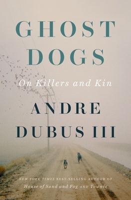 Ghost Dogs: On Killers and Kin by Dubus, Andre