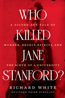 Who Killed Jane Stanford?: A Gilded Age Tale of Murder, Deceit, Spirits and the Birth of a University by White, Richard
