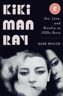 Kiki Man Ray: Art, Love, and Rivalry in 1920s Paris by Braude, Mark