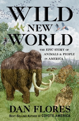 Wild New World: The Epic Story of Animals and People in America by Flores, Dan