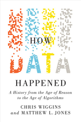 How Data Happened: A History from the Age of Reason to the Age of Algorithms by Wiggins, Chris