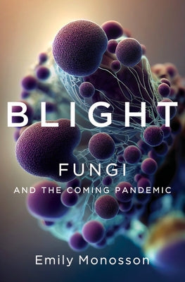 Blight: Fungi and the Coming Pandemic by Monosson, Emily