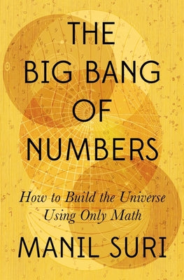 The Big Bang of Numbers: How to Build the Universe Using Only Math by Suri, Manil