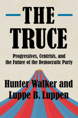 The Truce: Progressives, Centrists, and the Future of the Democratic Party by Walker, Hunter