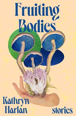 Fruiting Bodies: Stories by Harlan, Kathryn