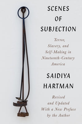 Scenes of Subjection: Terror, Slavery, and Self-Making in Nineteenth-Century America by Hartman, Saidiya